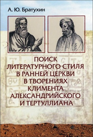 Александр Юрьевич Братухин - Поиск литературного стиля в ранней Церкви в творениях Климента Александрийского и Тертуллиана